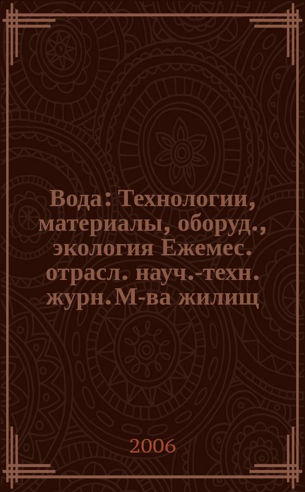 Вода : Технологии, материалы, оборуд., экология Ежемес. отрасл. науч.-техн. журн. М-ва жилищ.-коммун. хоз-ва РБ. 2006, № 6 (112)