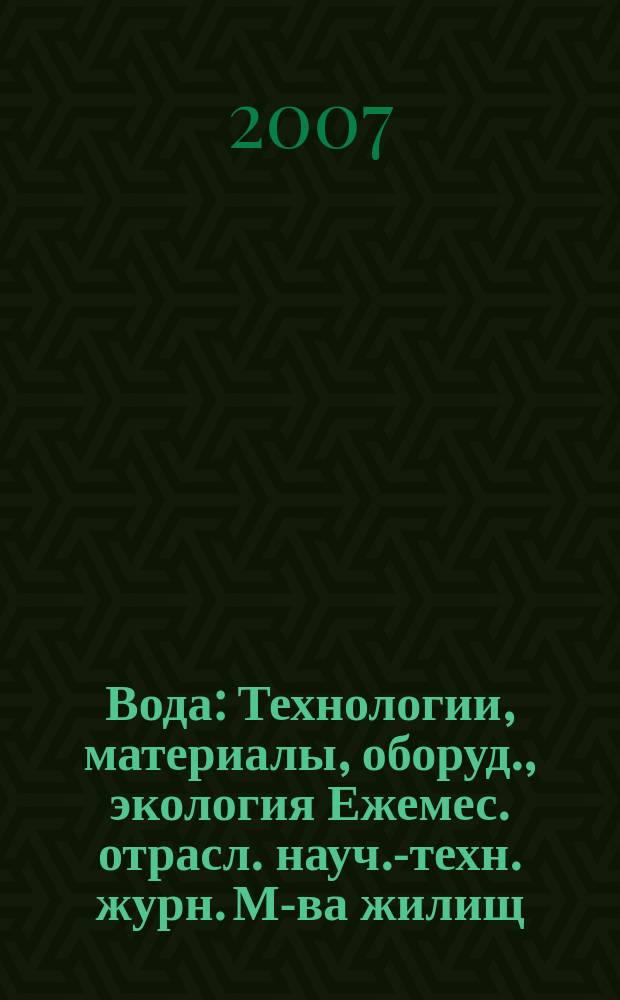 Вода : Технологии, материалы, оборуд., экология Ежемес. отрасл. науч.-техн. журн. М-ва жилищ.-коммун. хоз-ва РБ. 2007, № 6 (123)