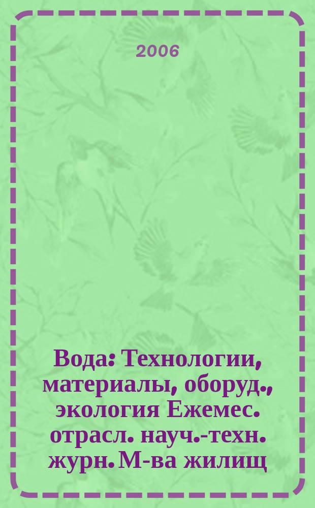 Вода : Технологии, материалы, оборуд., экология Ежемес. отрасл. науч.-техн. журн. М-ва жилищ.-коммун. хоз-ва РБ. 2006, № 9 (114)