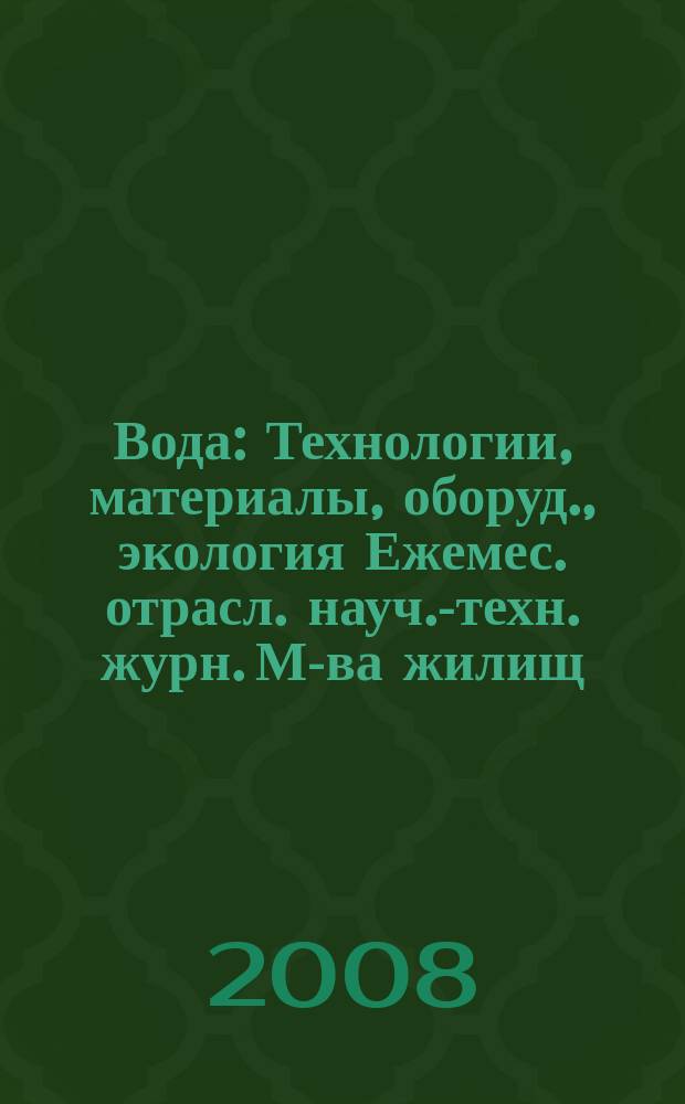 Вода : Технологии, материалы, оборуд., экология Ежемес. отрасл. науч.-техн. журн. М-ва жилищ.-коммун. хоз-ва РБ. 2008, № 1 (129)