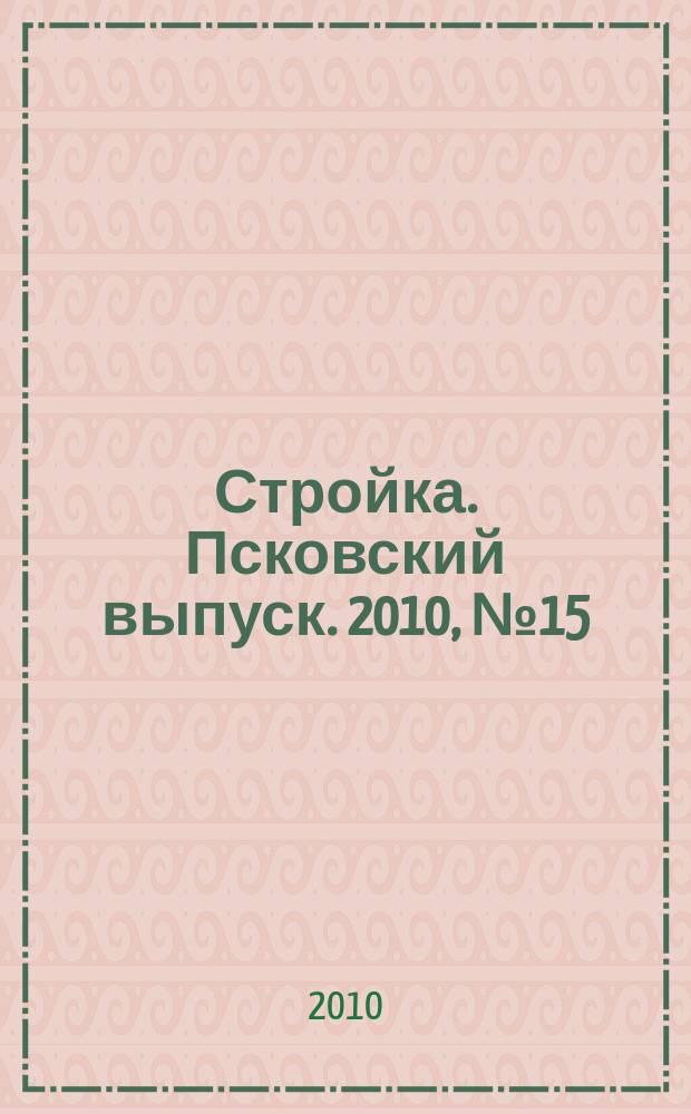 Стройка. Псковский выпуск. 2010, № 15 (231)