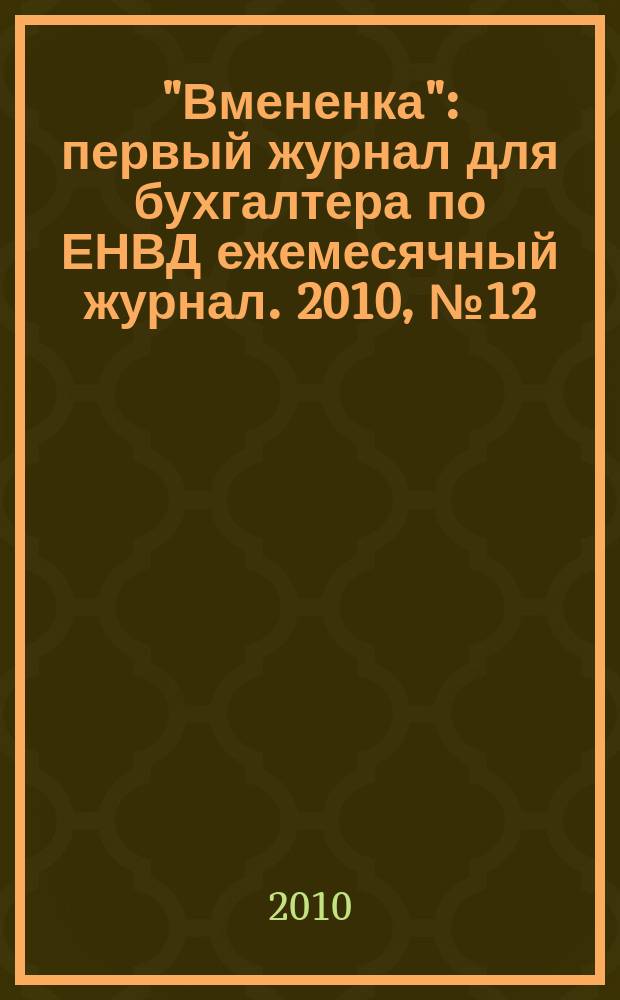 "Вмененка" : первый журнал для бухгалтера по ЕНВД ежемесячный журнал. 2010, № 12