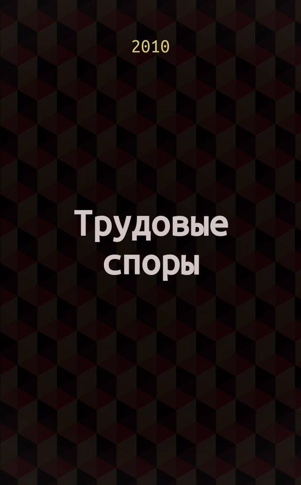 Трудовые споры : Т. С. Ежемес. журн. изд. дома "Арбирт. практика". 2010, № 11 (71)