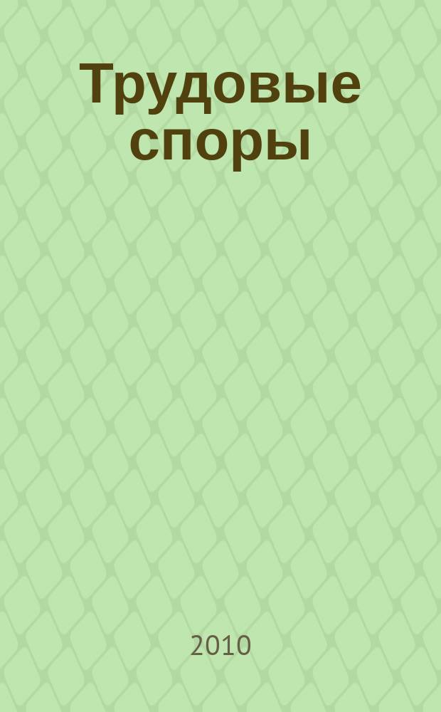 Трудовые споры : Т. С. Ежемес. журн. изд. дома "Арбирт. практика". 2010, спец.вып.