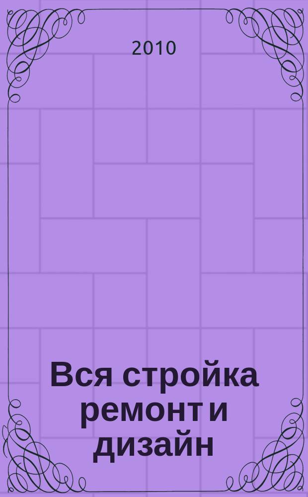 Вся стройка ремонт и дизайн : рекл.-информ. изд
