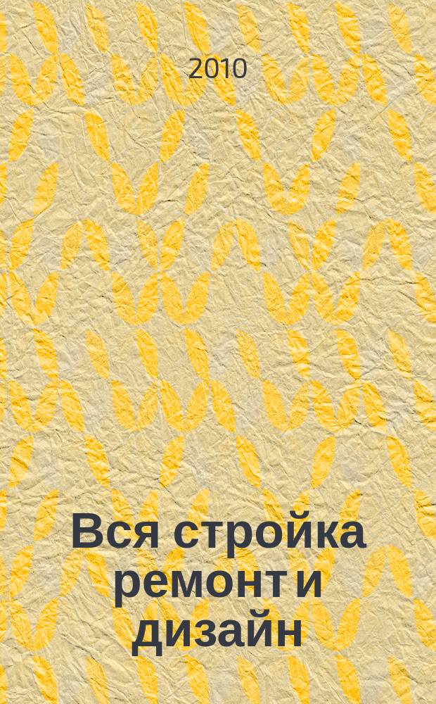 Вся стройка ремонт и дизайн : рекл.-информ. изд. 2010, № 4 (4)