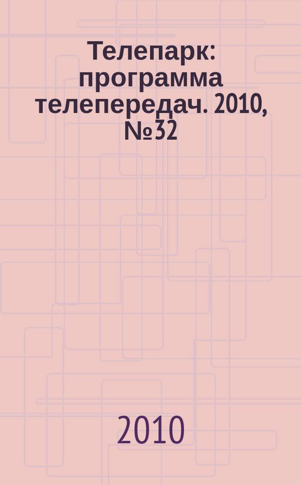Телепарк : программа телепередач. 2010, № 32