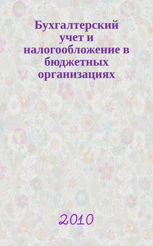 Бухгалтерский учет и налогообложение в бюджетных организациях : бухучет. Налогообложение. Финансы ежемесячный научно-практический журнал для бухгалтера. 2010, № 11