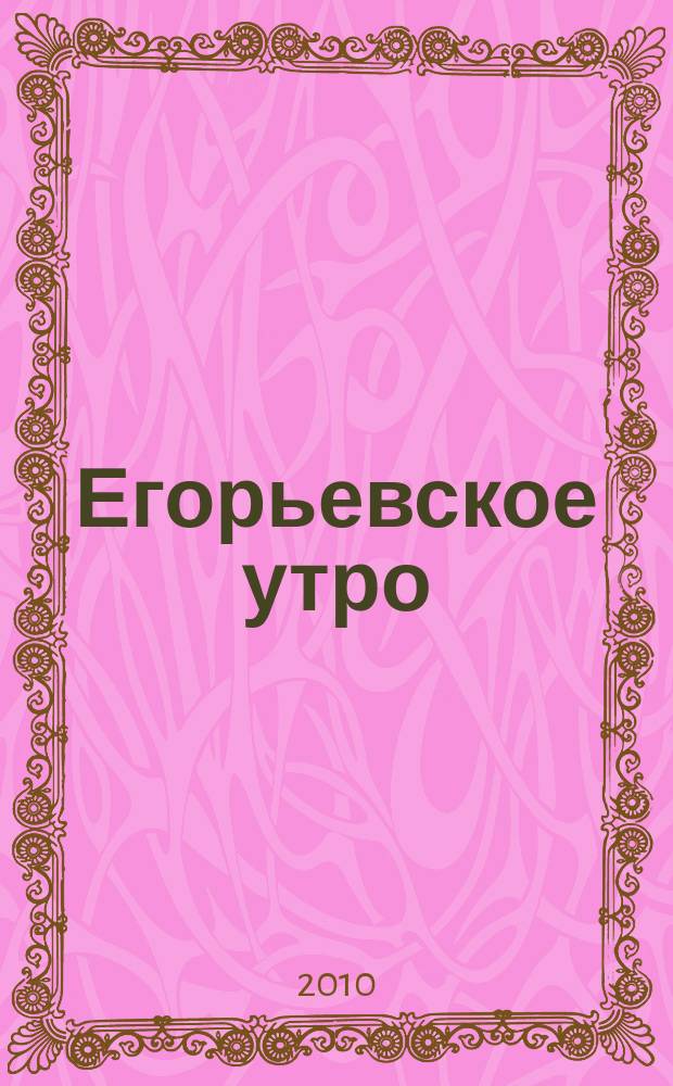 Егорьевское утро : Еженед. илл. худож.-лит., обществ., попул.-науч. и юмористич. журн. 2010, № 44 (643)