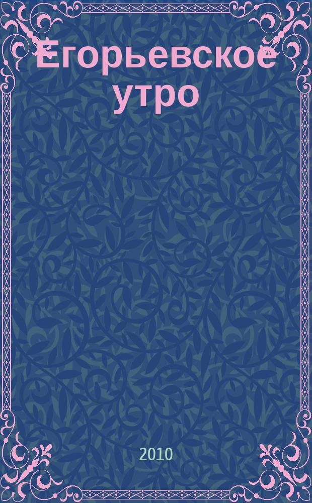 Егорьевское утро : Еженед. илл. худож.-лит., обществ., попул.-науч. и юмористич. журн. 2010, № 45 (644)