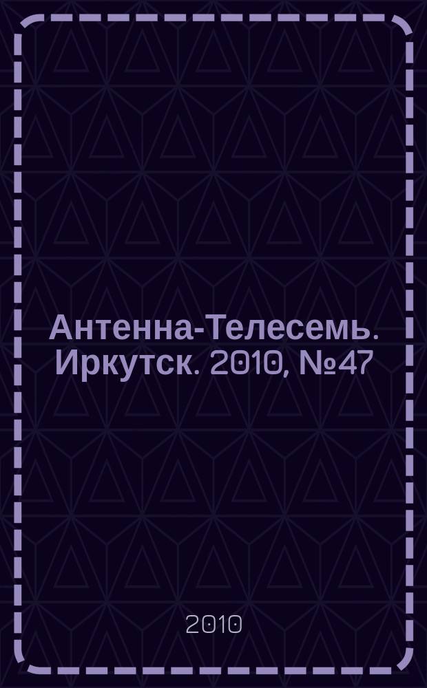 Антенна-Телесемь. Иркутск. 2010, № 47 (316)
