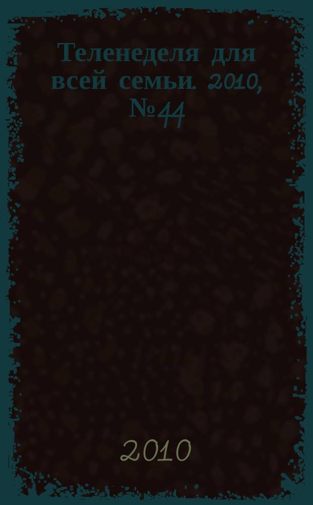 Теленеделя для всей семьи. 2010, № 44 (197)
