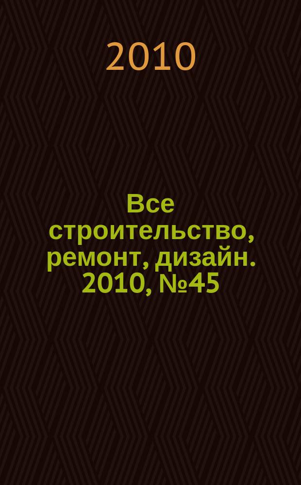 Все строительство, ремонт, дизайн. 2010, № 45 (130)