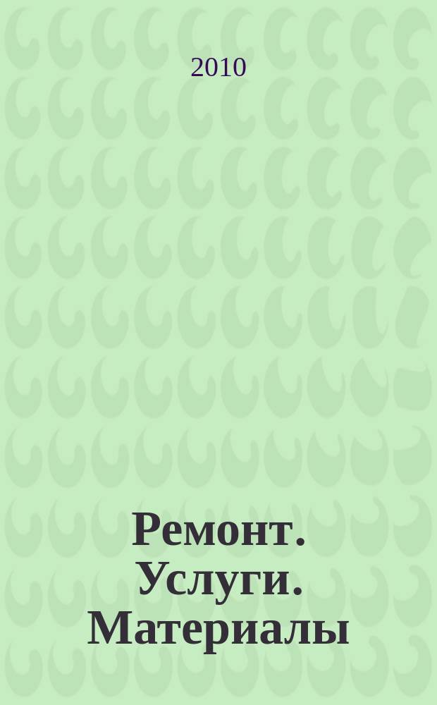 Ремонт. Услуги. Материалы : еженедельный рекламно-информационный журнал. 2010, № 43 (373)