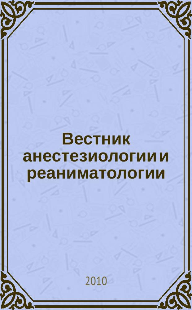 Вестник анестезиологии и реаниматологии : научно-практический журнал. Т. 7, № 6