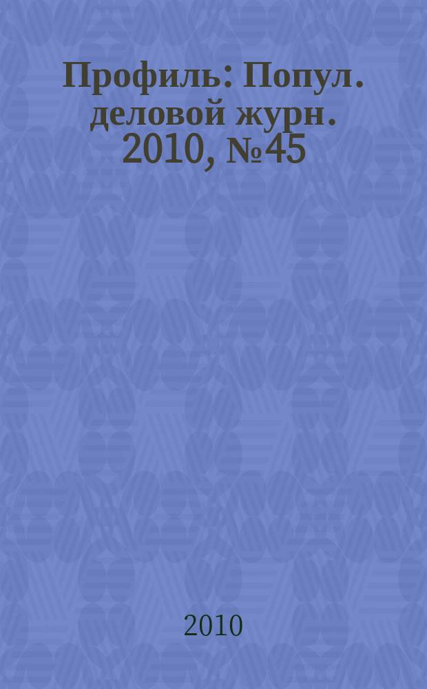 Профиль : Попул. деловой журн. 2010, № 45