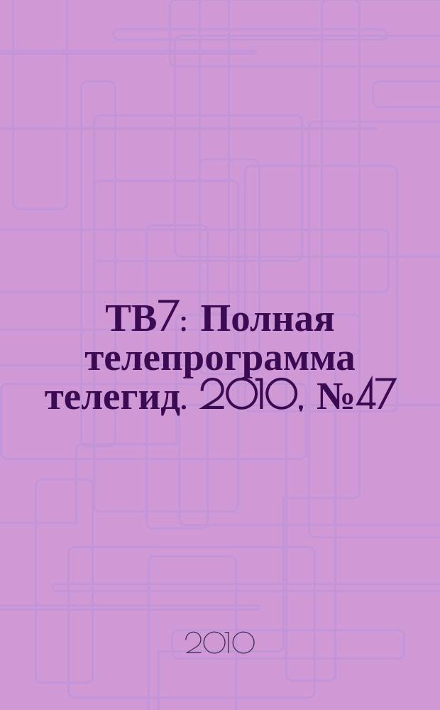 ТВ7 : Полная телепрограмма телегид. 2010, № 47