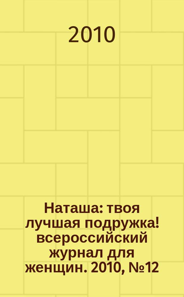 Наташа : твоя лучшая подружка !всероссийский журнал для женщин. 2010, № 12 (97)