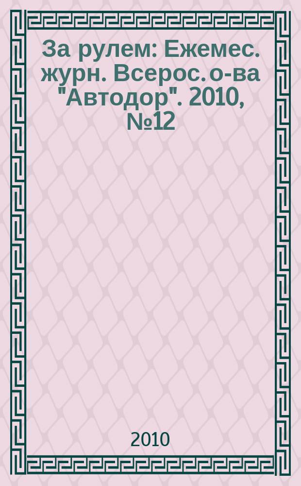За рулем : Ежемес. журн. Всерос. о-ва "Автодор". 2010, № 12 (954)