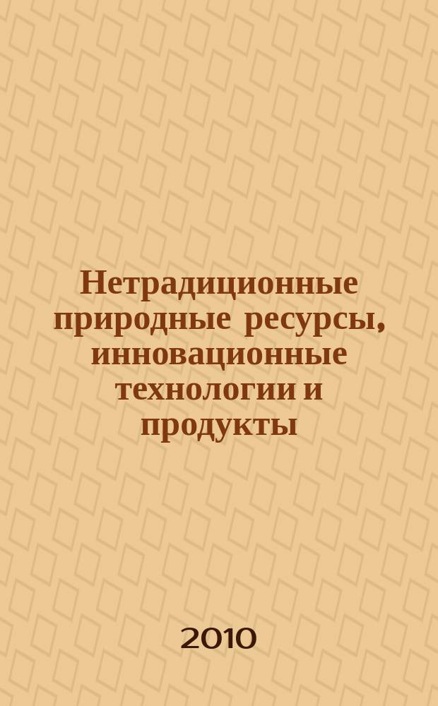 Нетрадиционные природные ресурсы, инновационные технологии и продукты : Сб. науч. тр. Вып. 18