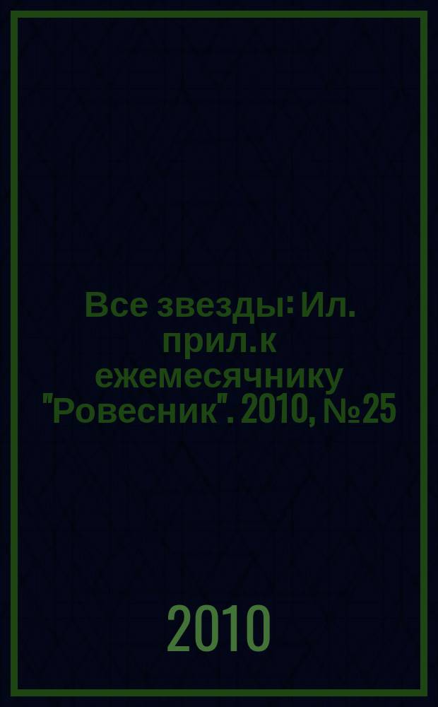 Все звезды : Ил. прил. к ежемесячнику "Ровесник". 2010, № 25 (299)