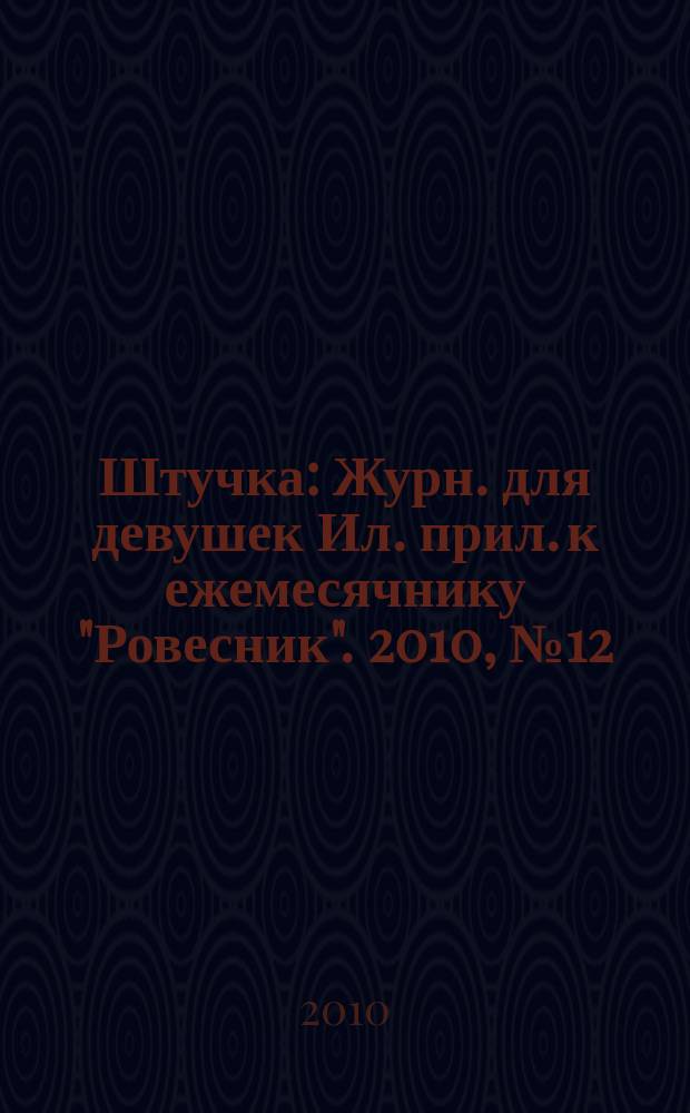 Штучка : Журн. для девушек Ил. прил. к ежемесячнику "Ровесник". 2010, № 12 (167)