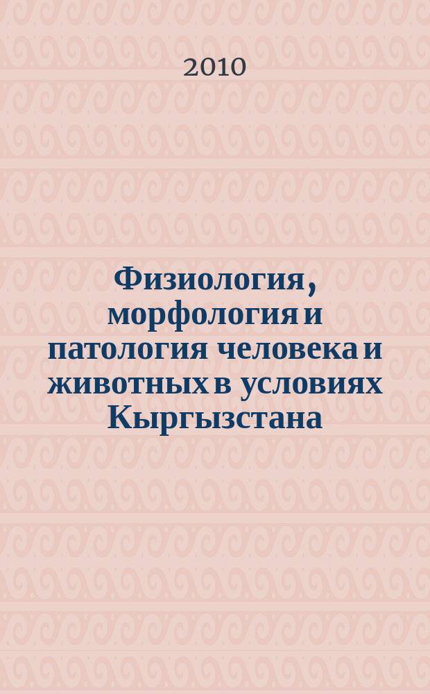 Физиология, морфология и патология человека и животных в условиях Кыргызстана : ежегодный сборник научных статей