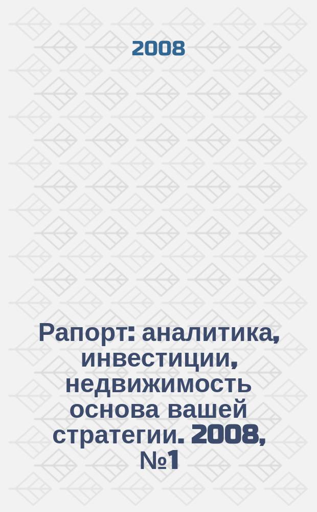 Рапорт : аналитика, инвестиции, недвижимость основа вашей стратегии. 2008, № 1 (1) (окт./нояб.)