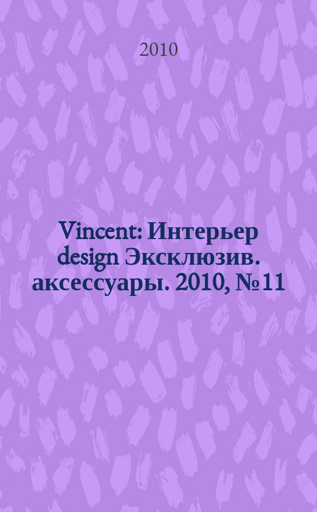 Vincent : Интерьер design Эксклюзив. аксессуары. 2010, № 11 (81)