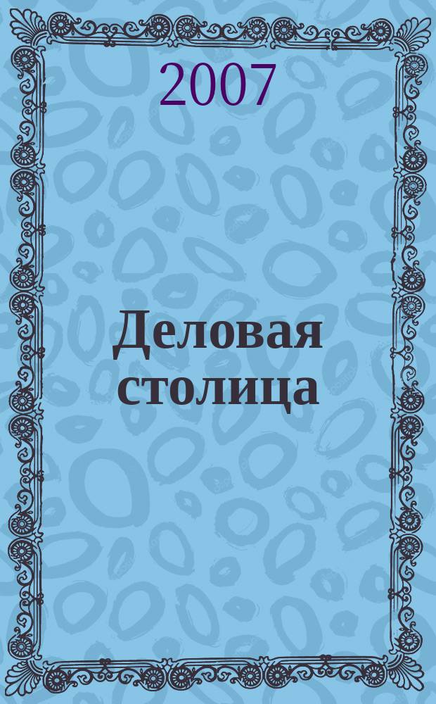 Деловая столица : Лица бизнеса Ежемес. журн. 2007, № 3/4 (137)