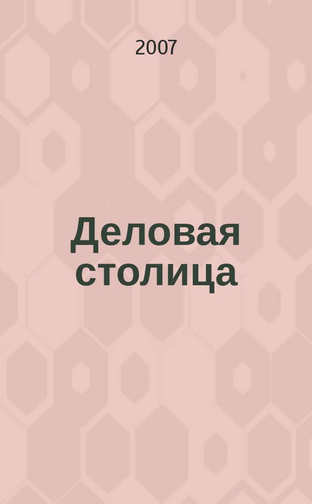 Деловая столица : Лица бизнеса Ежемес. журн. 2007, № 5/1 (138) : Полиграфия. Упаковка. Реклама