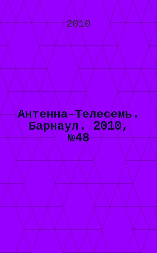 Антенна-Телесемь. Барнаул. 2010, № 48 (571)