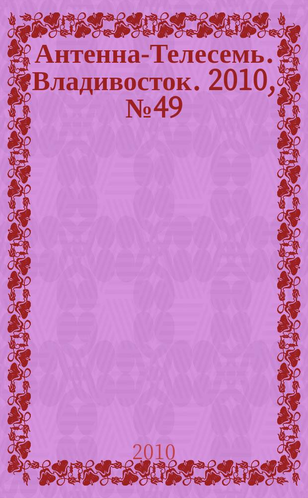 Антенна-Телесемь. Владивосток. 2010, № 49 (727)