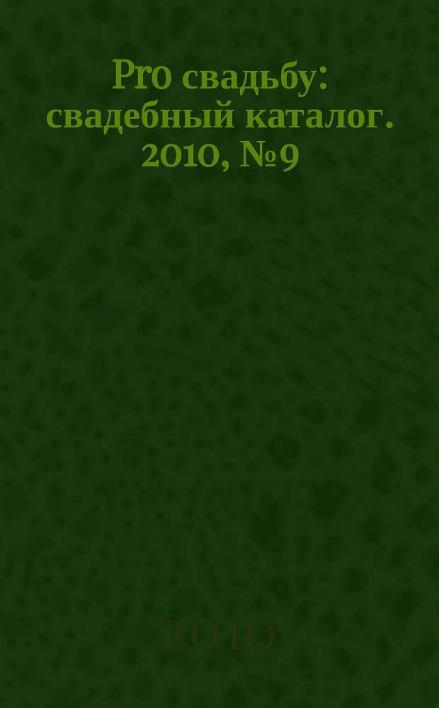 Pro свадьбу : свадебный каталог. 2010, № 9 (25)