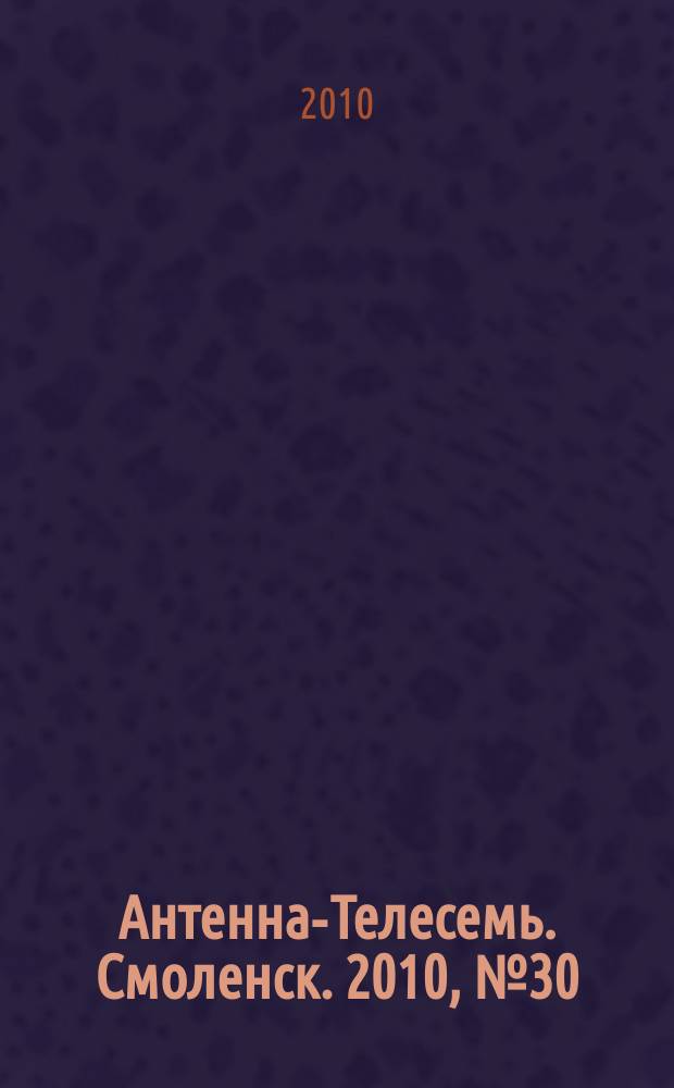 Антенна-Телесемь. Смоленск. 2010, № 30 (30)
