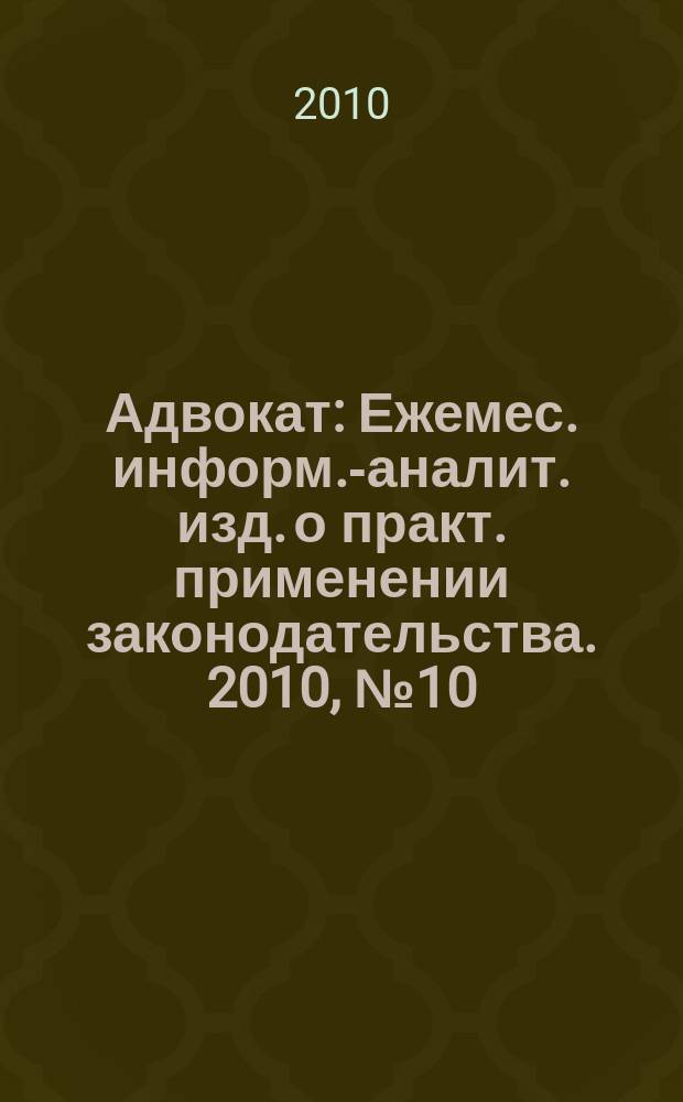 Адвокат : Ежемес. информ.-аналит. изд. о практ. применении законодательства. 2010, № 10