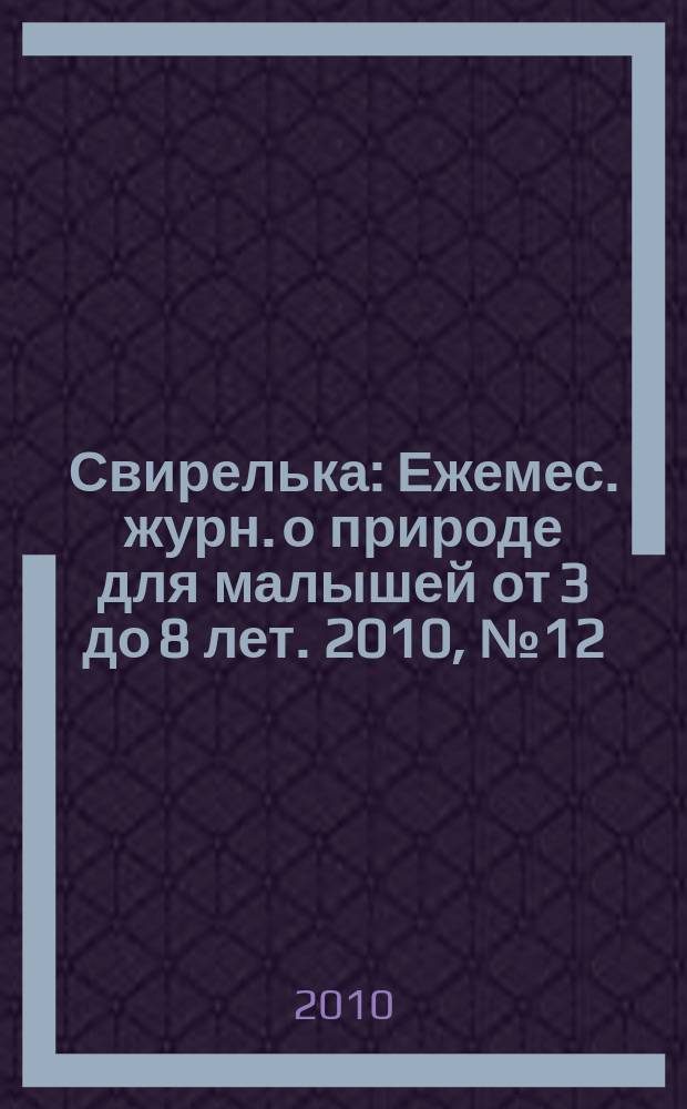 Свирелька : Ежемес. журн. о природе для малышей от 3 до 8 лет. 2010, № 12