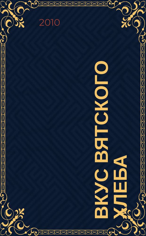 Вкус Вятского хлеба : рекл.-информ. журн. 2010, № 1 (1), нояб.