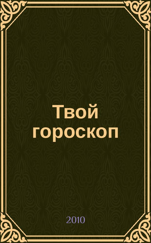 Твой гороскоп : все, что нужно, скажут звезды. 2010, № 4 : Астропрогноз 2011