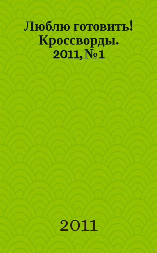 Люблю готовить! Кроссворды. 2011, № 1