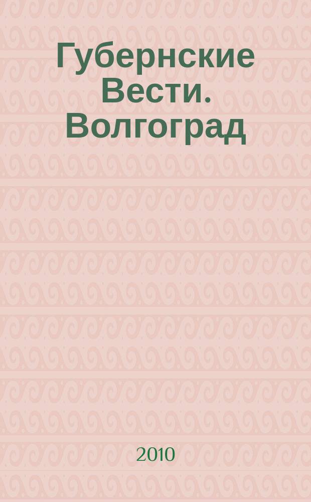 Губернские Вести. Волгоград : журнал для своих : ежемесячный неполитизированный журнал