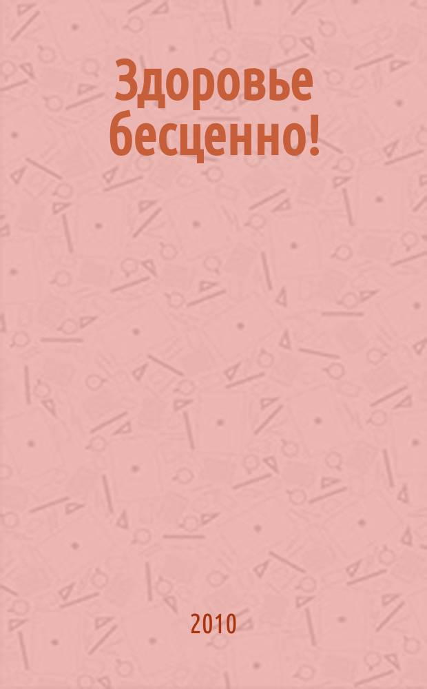 Здоровье бесценно! : журнал о здоровье, красоте и отдыхе