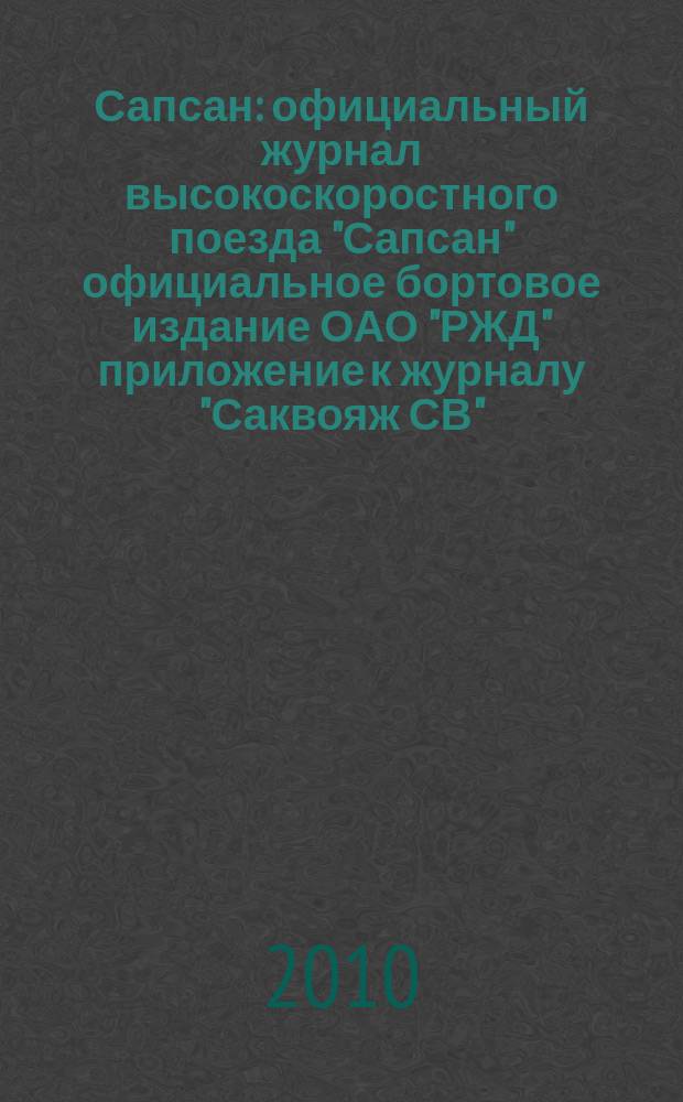 Сапсан : официальный журнал высокоскоростного поезда "Сапсан" официальное бортовое издание ОАО "РЖД" приложение к журналу "Саквояж СВ". 2010, № 1 (дек.)