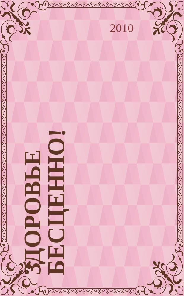 Здоровье бесценно ! : журнал о здоровье, красоте и отдыхе. 2010, № 4 (4)