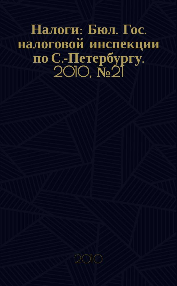 Налоги : Бюл. Гос. налоговой инспекции по С.-Петербургу. 2010, № 21 (310)