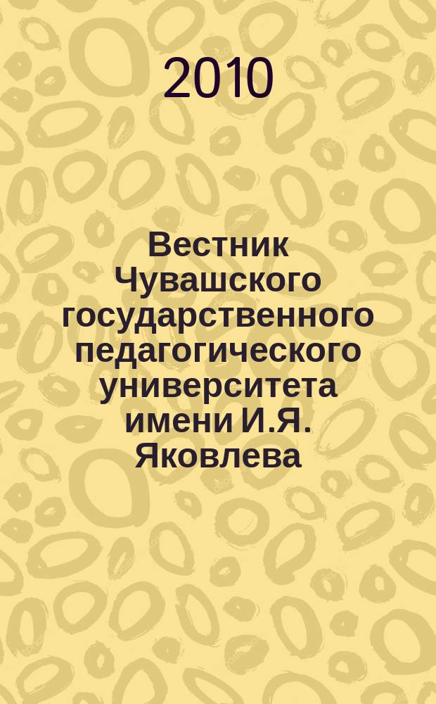 Вестник Чувашского государственного педагогического университета имени И.Я. Яковлева. 2010, № 4 (68) : Серия "Естественные и технические науки"