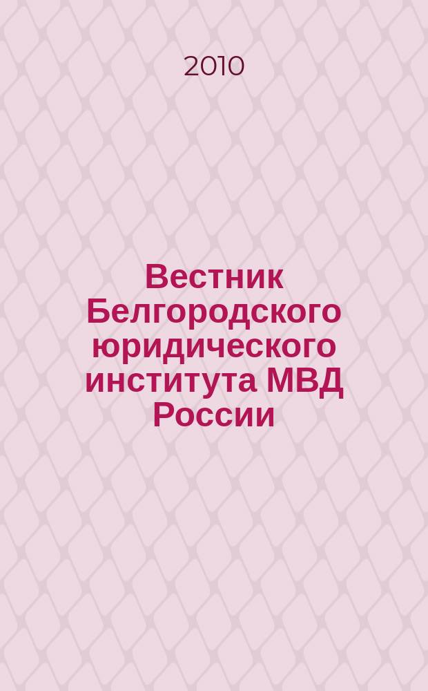 Вестник Белгородского юридического института МВД России : научно-теоретический и информационно-методический журнал. 2010, № 1 (15)