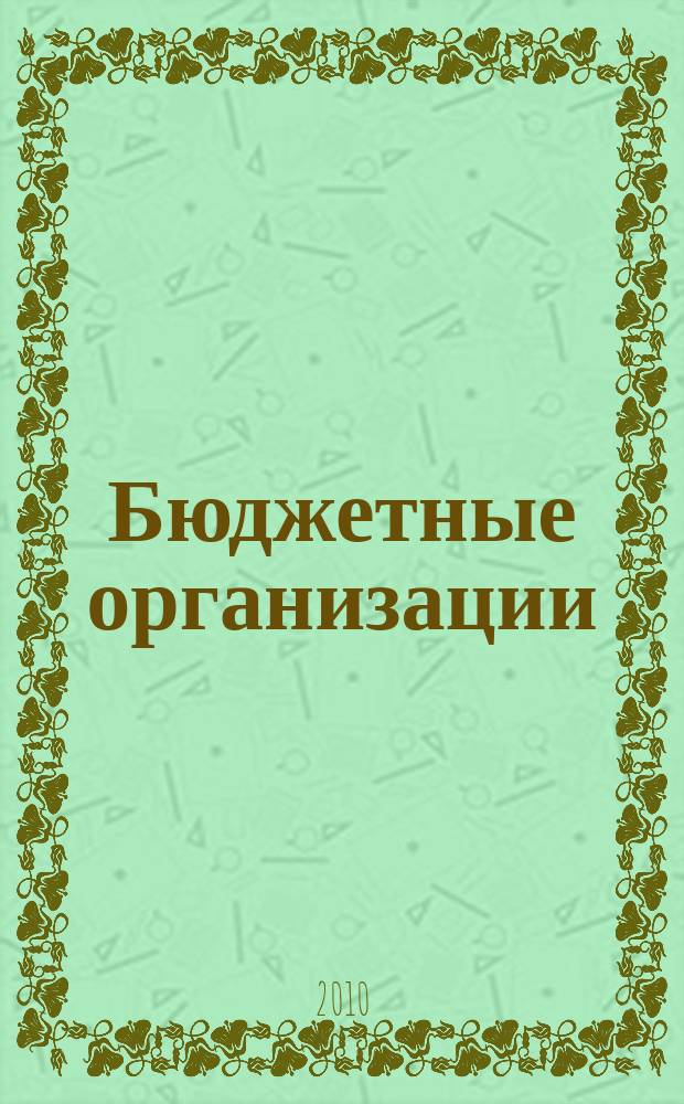 Бюджетные организации : Экономика и учет Ежемес. журн. рук. и гл. бухгалтера. 2010, № 12 (144)