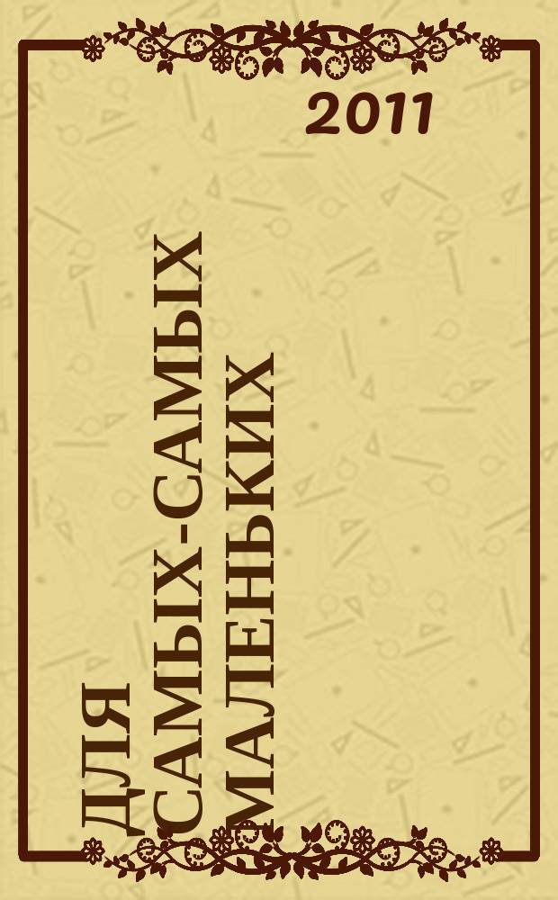 Для самых-самых маленьких : 1-3 года. 2011, 4