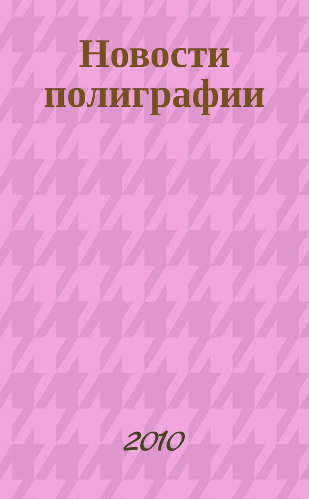 Новости полиграфии : Актуал. информ. по вопр. технологии и упр. в полиграфии и изд. деле Новый журн. на рус. яз. для специалистов полиграфии и изд-в Проф. журн. для сотрудничества в обл. полиграфии России и др. стран СНГ. 2010, № 4 (347)